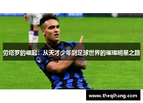 劳塔罗的崛起：从天才少年到足球世界的璀璨明星之路