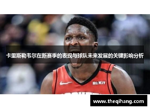 卡里斯勒韦尔在新赛季的表现与球队未来发展的关键影响分析