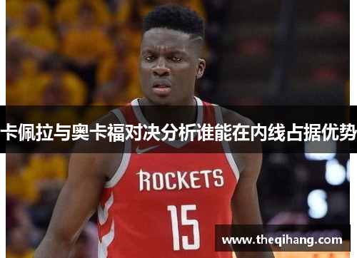 卡佩拉与奥卡福对决分析谁能在内线占据优势