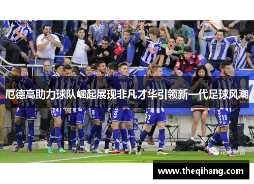 厄德高助力球队崛起展现非凡才华引领新一代足球风潮