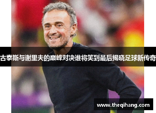 古泰斯与谢里夫的巅峰对决谁将笑到最后揭晓足球新传奇