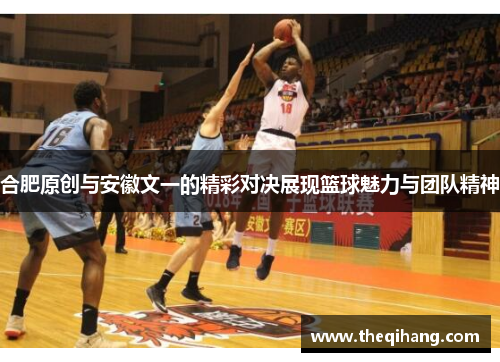 合肥原创与安徽文一的精彩对决展现篮球魅力与团队精神