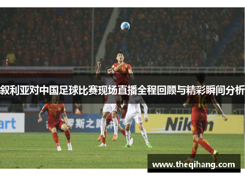叙利亚对中国足球比赛现场直播全程回顾与精彩瞬间分析