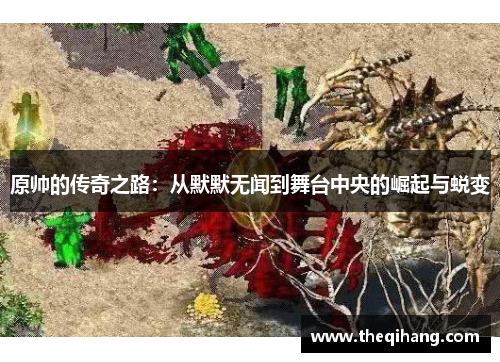 原帅的传奇之路：从默默无闻到舞台中央的崛起与蜕变