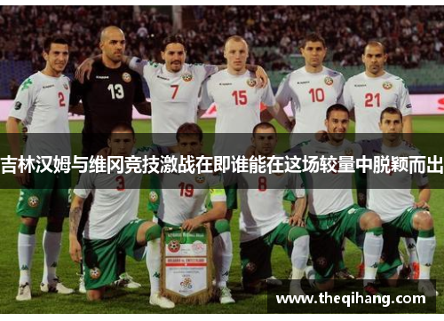 吉林汉姆与维冈竞技激战在即谁能在这场较量中脱颖而出