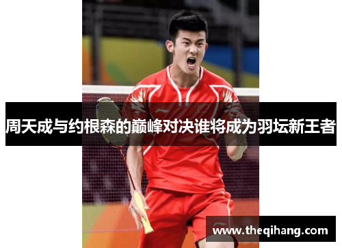 周天成与约根森的巅峰对决谁将成为羽坛新王者