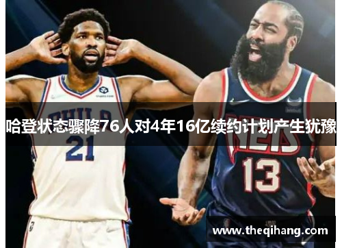 哈登状态骤降76人对4年16亿续约计划产生犹豫