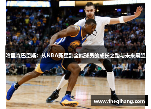 哈里森巴恩斯：从NBA新星到全能球员的成长之路与未来展望