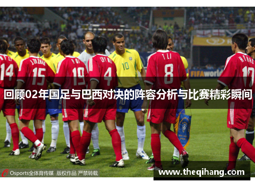 回顾02年国足与巴西对决的阵容分析与比赛精彩瞬间