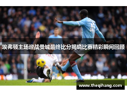 埃弗顿主场迎战曼城最终比分揭晓比赛精彩瞬间回顾