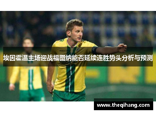 埃因霍温主场迎战福图纳能否延续连胜势头分析与预测