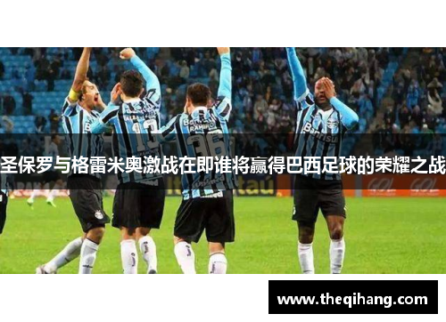 圣保罗与格雷米奥激战在即谁将赢得巴西足球的荣耀之战