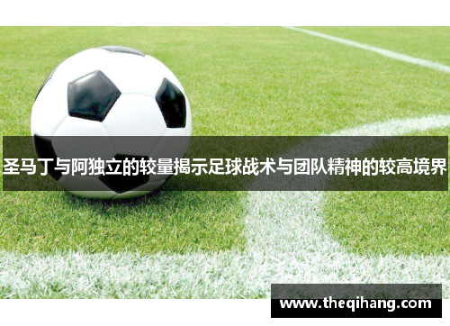 圣马丁与阿独立的较量揭示足球战术与团队精神的较高境界