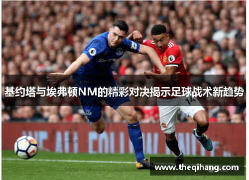基约塔与埃弗顿NM的精彩对决揭示足球战术新趋势