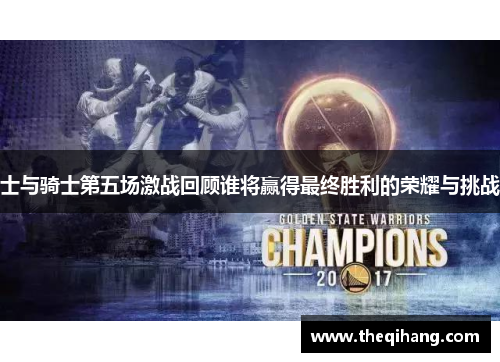 士与骑士第五场激战回顾谁将赢得最终胜利的荣耀与挑战