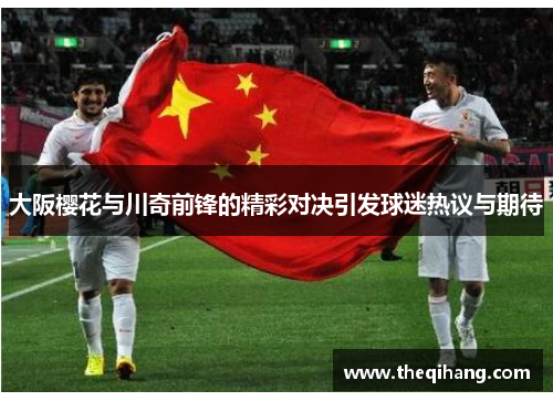 大阪樱花与川奇前锋的精彩对决引发球迷热议与期待