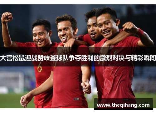 大宫松鼠迎战赞岐釜球队争夺胜利的激烈对决与精彩瞬间