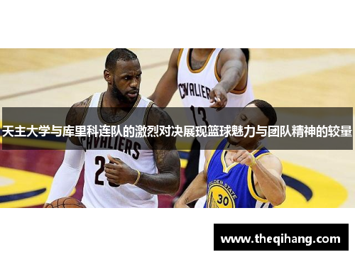 天主大学与库里科连队的激烈对决展现篮球魅力与团队精神的较量