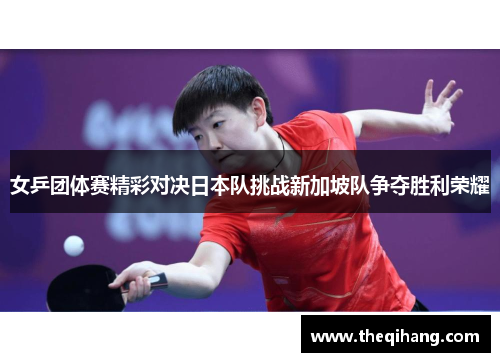 女乒团体赛精彩对决日本队挑战新加坡队争夺胜利荣耀