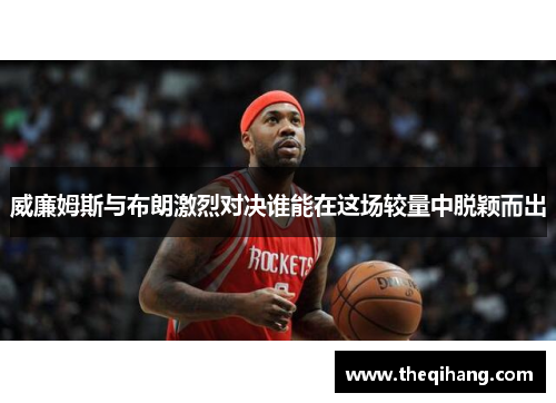 威廉姆斯与布朗激烈对决谁能在这场较量中脱颖而出