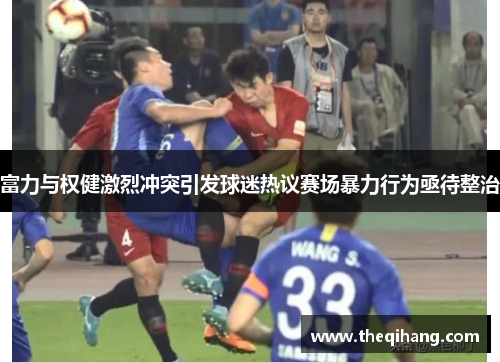 富力与权健激烈冲突引发球迷热议赛场暴力行为亟待整治