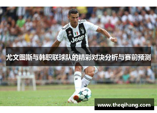 尤文图斯与韩职联球队的精彩对决分析与赛前预测