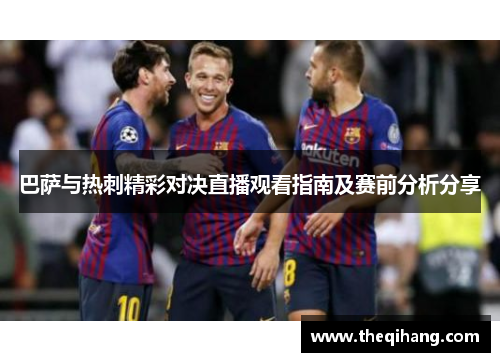 巴萨与热刺精彩对决直播观看指南及赛前分析分享
