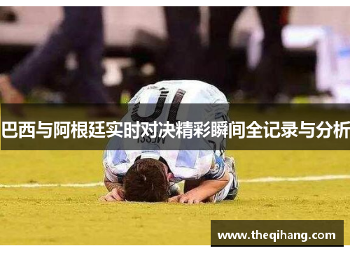 巴西与阿根廷实时对决精彩瞬间全记录与分析