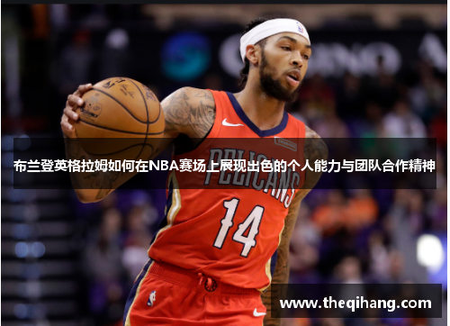 布兰登英格拉姆如何在NBA赛场上展现出色的个人能力与团队合作精神