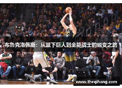 布鲁克洛佩斯：从篮下巨人到全能战士的蜕变之路