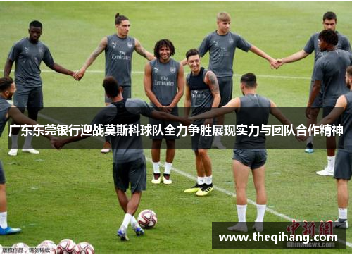 广东东莞银行迎战莫斯科球队全力争胜展现实力与团队合作精神