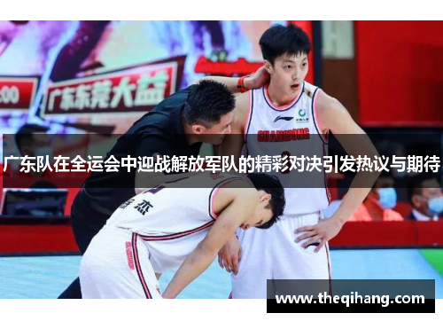 广东队在全运会中迎战解放军队的精彩对决引发热议与期待