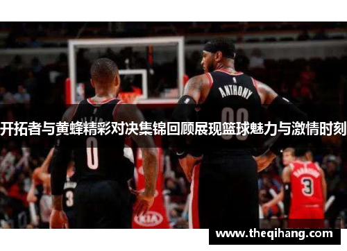开拓者与黄蜂精彩对决集锦回顾展现篮球魅力与激情时刻