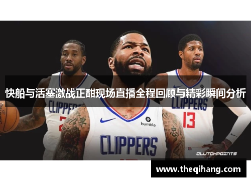 快船与活塞激战正酣现场直播全程回顾与精彩瞬间分析