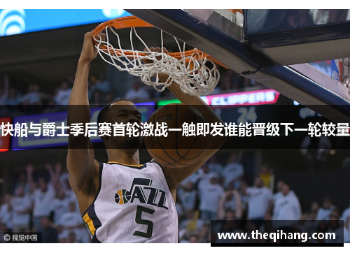 快船与爵士季后赛首轮激战一触即发谁能晋级下一轮较量