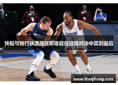 快船与独行侠激战在即谁能在这场对决中笑到最后