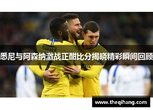 悉尼与阿森纳激战正酣比分揭晓精彩瞬间回顾