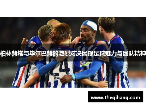 柏林赫塔与毕尔巴赫的激烈对决展现足球魅力与团队精神