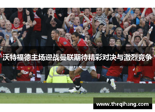 沃特福德主场迎战曼联期待精彩对决与激烈竞争